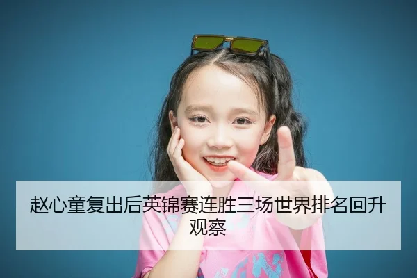 赵心童复出后英锦赛连胜三场世界排名回升观察