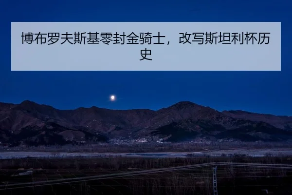 博布罗夫斯基零封金骑士，改写斯坦利杯历史