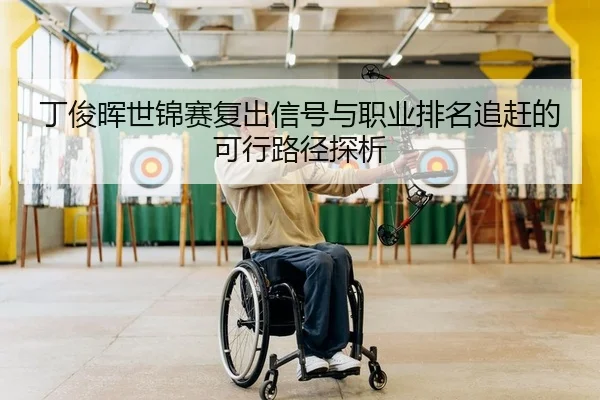 丁俊晖世锦赛复出信号与职业排名追赶的可行路径探析
